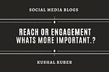 Social Media : Reach or Engagement….Whats more important.?