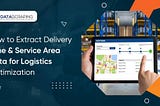 How to Extract Delivery Time & Service Area Data for Logistics Optimization?