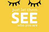 yellow background with black closed eyelashes illustration. words in white say “just let them SEE who you are”