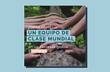 Cómo construir un equipo de clase mundial en un contexto global y remoto.