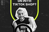 What is going on with TikTok Shop?