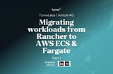 Migrating workloads from Rancher to AWS ECS & Fargate — Part 1