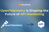 OpenTelemetry Is Shaping the Future of API Monitoring