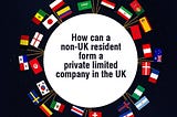 How a non-UK resident can form a private limited company in the UK? | Bizvee