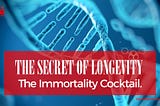 The secret of Longevity. The Immortality Cocktail.