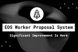 EOS Worker Proposal System: Significant Improvement Is Here