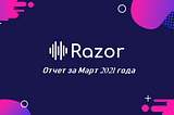 Прекрасный Март. Обзор Razor Network за март 2021 года.