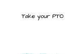 Work Days #2~ Take Your PTO