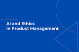 AI and Ethics in Product Management