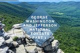 George Washington and Jefferson National Forests, Part 1.