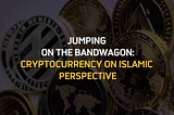 Jumping on the Bandwagon: Cryptocurrency on Islamic Perspective