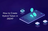 How to Create a Hybrid Token in 2024?