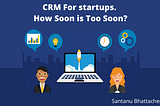 CRM For start-ups. How Soon is Too Soon?