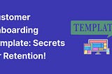 Customer Onboarding Template: Secrets for Retention!