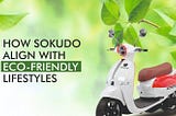 HOW SOKUDO ALIGN WITH ECO-FRIENDLY LIFESTYLES,