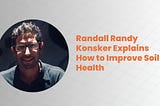 Randall Randy Konsker Explains How to Improve Soil Health