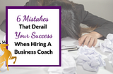 Image of the Title of the Article: 6 Mistakes That Derail Your Success When Hiring a Business Coach