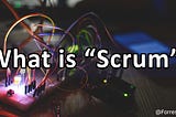 What is “Scrum”?