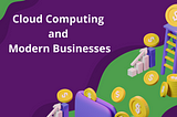 Cloud Computing and Modern Businesses