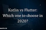 Kotlin vs Flutter: Which one to choose in 2020?