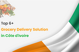 Top 6+ Grocery delivery solution in Côte d’Ivoire