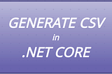 Generate CSV in .NET CORE: CSVHelper
