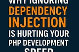 Why Ignoring Dependency Injection Is Hurting Your PHP Development Speed