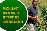 Randall Randy Konsker on the Best Crops for First-Time Farmers