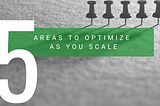 5 Areas To Optimize As You Scale