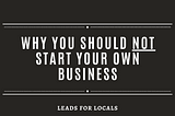 Why You Should NOT Start Your Own Business