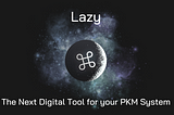Lazy — The Next Digital Tool for Your PKM System