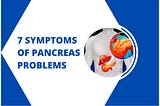 7 symptoms of pancreas problems