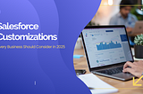 Salesforce Customizations Every Business Should Consider in 2025