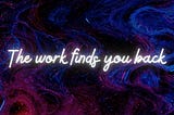 The work finds you back