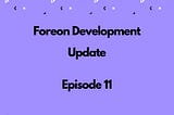 Foreon Development Update (Episode 11)