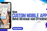 How Custom Mobile Apps Drive Revenue and Efficiency