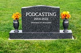 2022: The Year That Podcasting Died