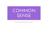 Common Sense! Do you really have?