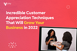 Incredible Customer Appreciation Techniques That Will Grow Your Business in 2022