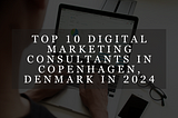 Top 10 Digital Marketing Consultants in Copenhagen, Denmark in 2024