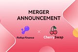 CherrySwap Reaches Merger Deal with Rollup.Finance