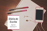 Diário de escrita #6 | Agosto — Semana 4