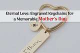 Eternal Love: Engraved Keychains for a Memorable Mother’s Day