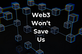 Web3 Won’t Save Us