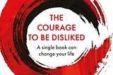 The Courage to Be Disliked: A Philosophy for People Who Want to Change. My book summary