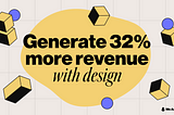 Generate 32% more revenue with design