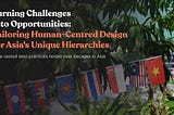 Turning Challenges into Opportunities: Tailoring Human-Centred Design for Asia’s Unique Hierarchies