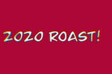 2020 Roast!