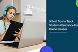5 Best Tips to Track Student Attendance during Online Classes