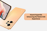 Xiaomi HyperOS: Enhancing the Redmi K40 Experience